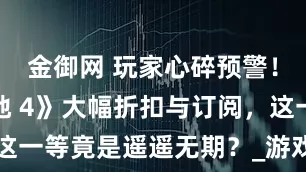 金御网 玩家心碎预警！《无主之地 4》大幅折扣与订阅，这一等竟是遥遥无期？_游戏_服务_系列