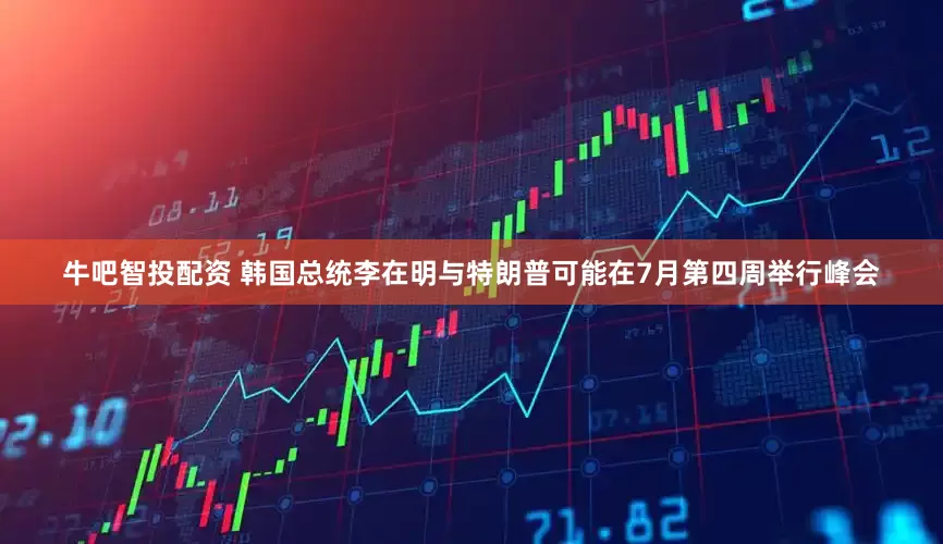 牛吧智投配资 韩国总统李在明与特朗普可能在7月第四周举行峰会