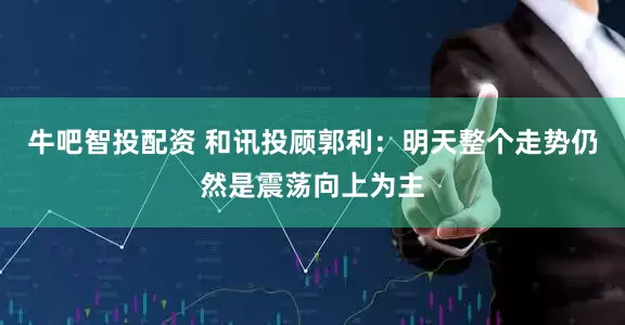 牛吧智投配资 和讯投顾郭利：明天整个走势仍然是震荡向上为主