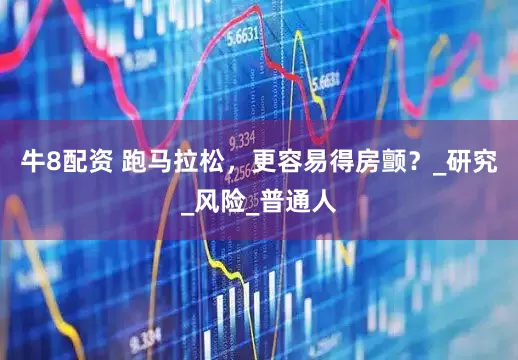 牛8配资 跑马拉松，更容易得房颤？_研究_风险_普通人