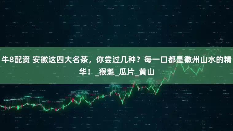 牛8配资 安徽这四大名茶，你尝过几种？每一口都是徽州山水的精华！_猴魁_瓜片_黄山