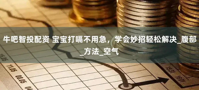 牛吧智投配资 宝宝打嗝不用急，学会妙招轻松解决_腹部_方法_空气