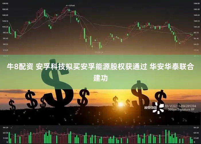 牛8配资 安孚科技拟买安孚能源股权获通过 华安华泰联合建功