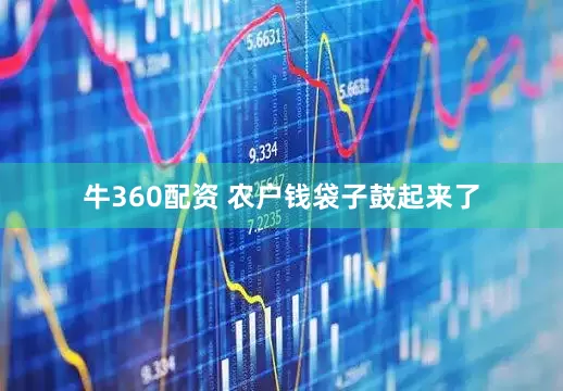 牛360配资 农户钱袋子鼓起来了
