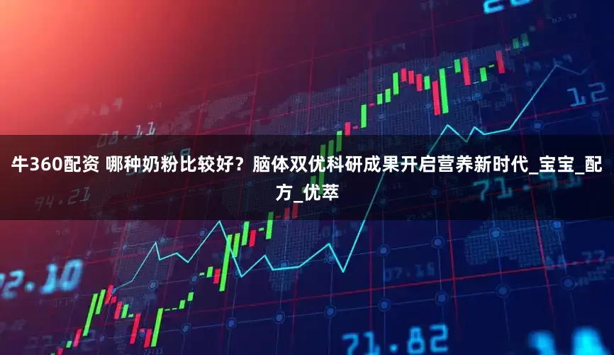牛360配资 哪种奶粉比较好？脑体双优科研成果开启营养新时代_宝宝_配方_优萃