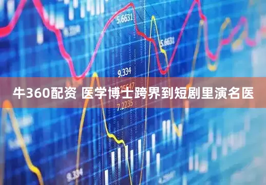牛360配资 医学博士跨界到短剧里演名医