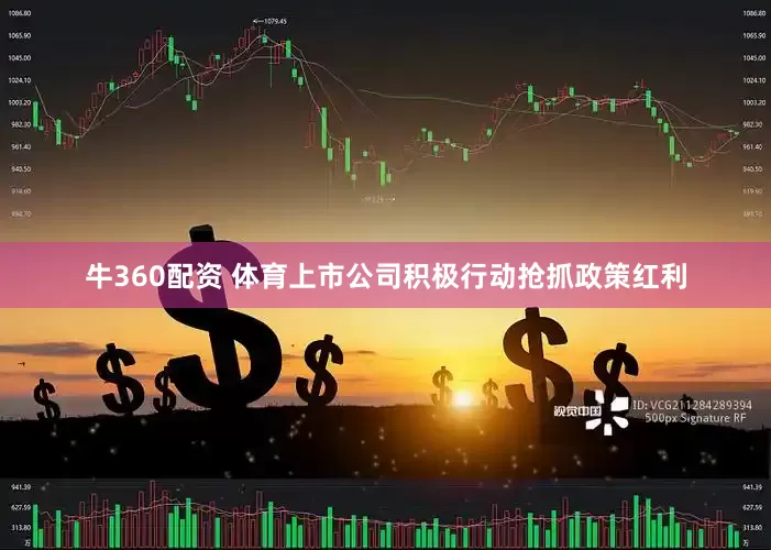 牛360配资 体育上市公司积极行动抢抓政策红利