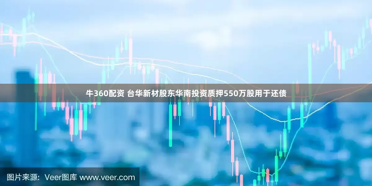 牛360配资 台华新材股东华南投资质押550万股用于还债
