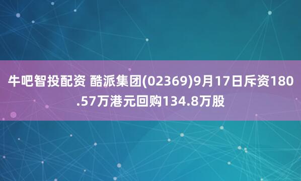 牛吧智投配资 酷派集团(02369)9月17日斥资180.57万港元回购134.8万股