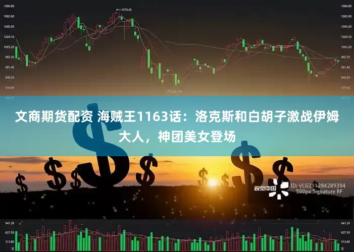 文商期货配资 海贼王1163话：洛克斯和白胡子激战伊姆大人，神团美女登场