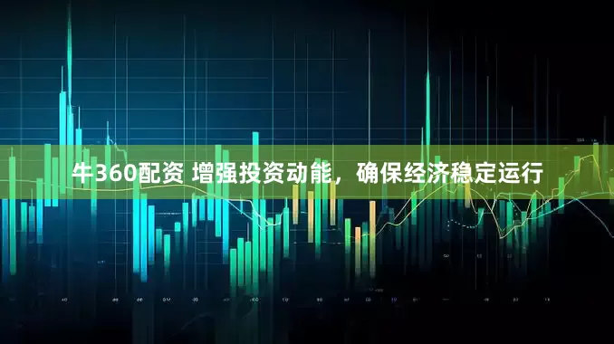 牛360配资 增强投资动能，确保经济稳定运行