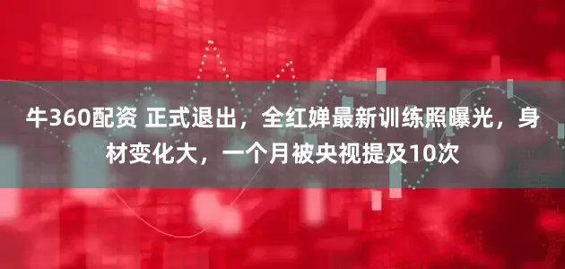 牛360配资 正式退出，全红婵最新训练照曝光，身材变化大，一个月被央视提及10次