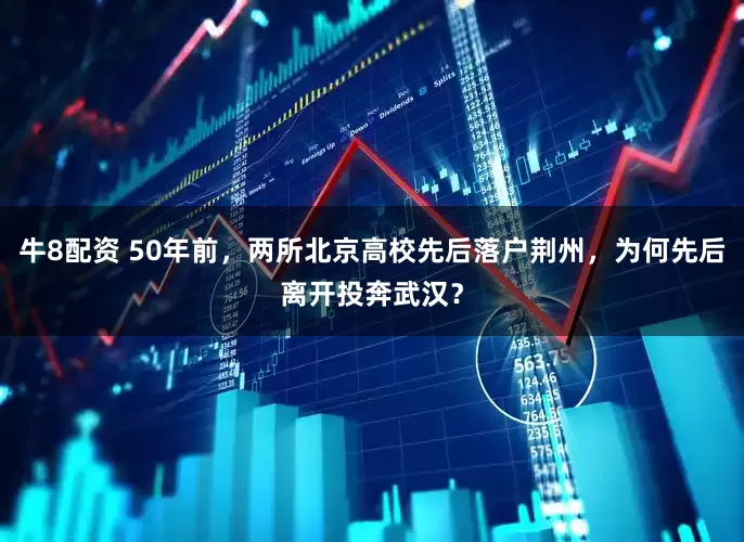 牛8配资 50年前，两所北京高校先后落户荆州，为何先后离开投奔武汉？