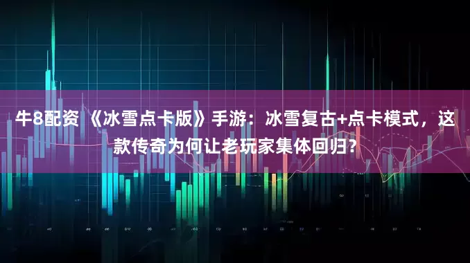 牛8配资 《冰雪点卡版》手游：冰雪复古+点卡模式，这款传奇为何让老玩家集体回归？