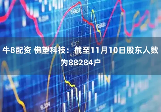 牛8配资 佛塑科技：截至11月10日股东人数为88284户
