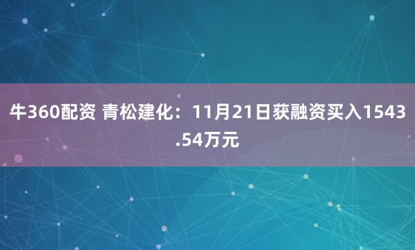 牛360配资 青松建化：11月21日获融资买入1543.54万元