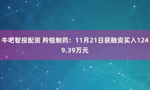 牛吧智投配资 羚锐制药:11月21日获融资买入1249.39万元