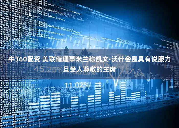 牛360配资 美联储理事米兰称凯文·沃什会是具有说服力且受人尊敬的主席